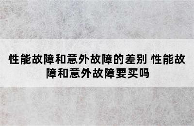 性能故障和意外故障的差别 性能故障和意外故障要买吗